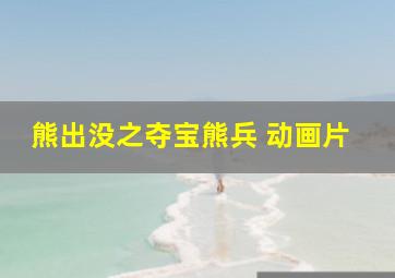 熊出没之夺宝熊兵 动画片